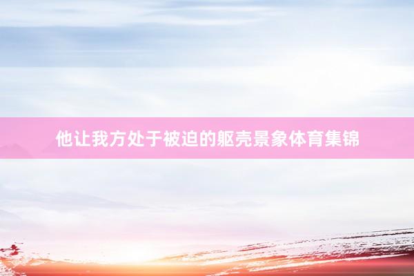 他让我方处于被迫的躯壳景象体育集锦