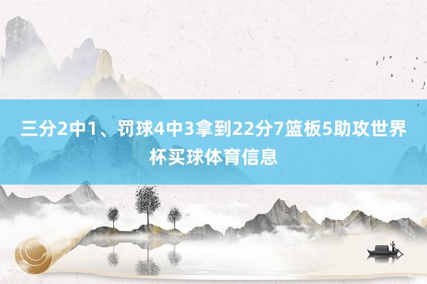三分2中1、罚球4中3拿到22分7篮板5助攻世界杯买球体育信息