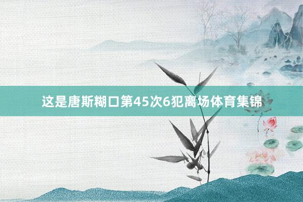 这是唐斯糊口第45次6犯离场体育集锦