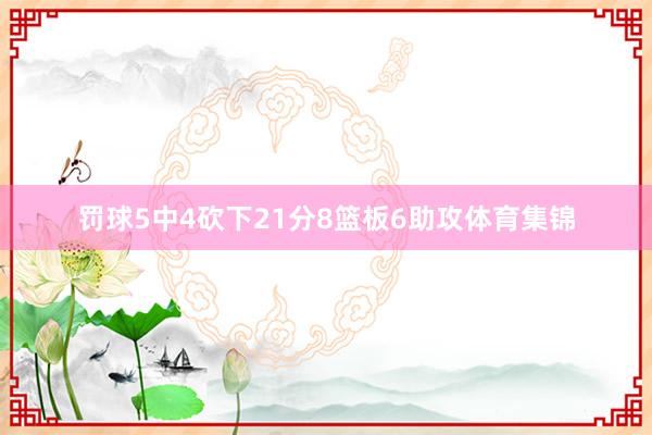 罚球5中4砍下21分8篮板6助攻体育集锦