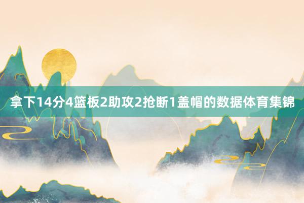 拿下14分4篮板2助攻2抢断1盖帽的数据体育集锦