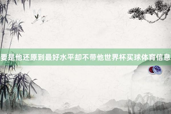 要是他还原到最好水平却不带他世界杯买球体育信息