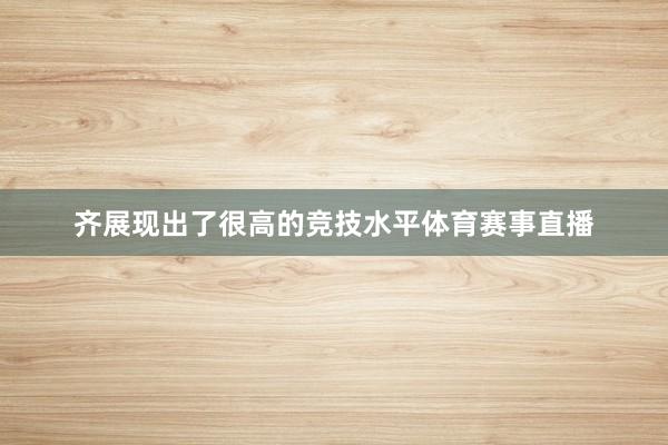 齐展现出了很高的竞技水平体育赛事直播