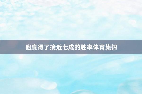 他赢得了接近七成的胜率体育集锦