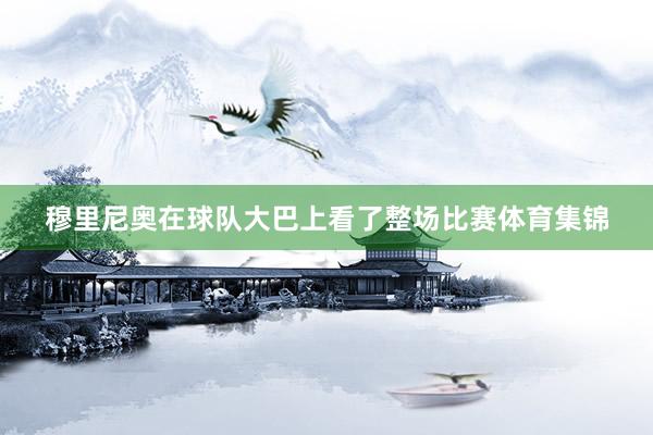 穆里尼奥在球队大巴上看了整场比赛体育集锦