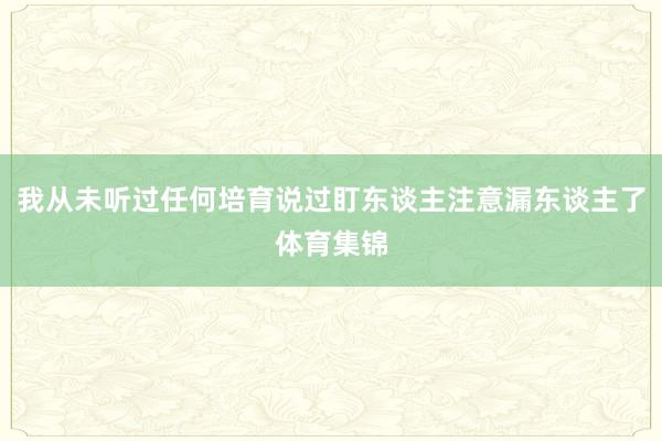 我从未听过任何培育说过盯东谈主注意漏东谈主了体育集锦