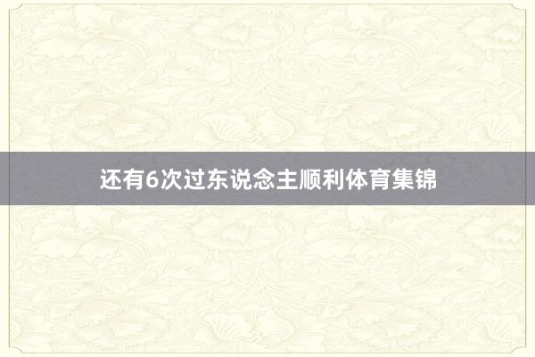 还有6次过东说念主顺利体育集锦
