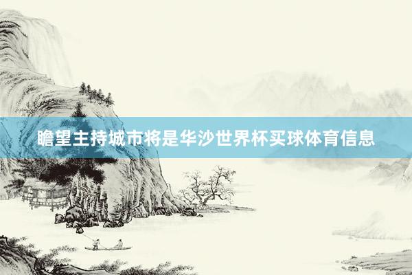 瞻望主持城市将是华沙世界杯买球体育信息