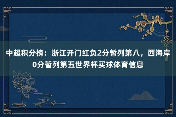 中超积分榜：浙江开门红负2分暂列第八，西海岸0分暂列第五世界杯买球体育信息