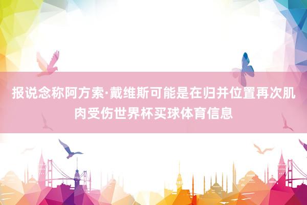 报说念称阿方索·戴维斯可能是在归并位置再次肌肉受伤世界杯买球体育信息