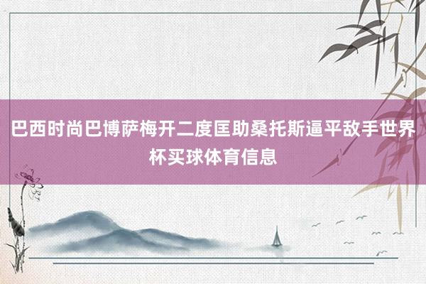 巴西时尚巴博萨梅开二度匡助桑托斯逼平敌手世界杯买球体育信息