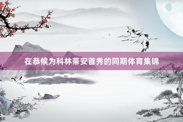 在恭候为科林蒂安首秀的同期体育集锦