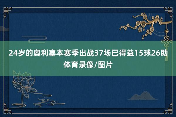24岁的奥利塞本赛季出战37场已得益15球26助体育录像/图片