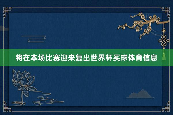 将在本场比赛迎来复出世界杯买球体育信息