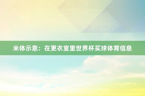 米体示意：在更衣室里世界杯买球体育信息