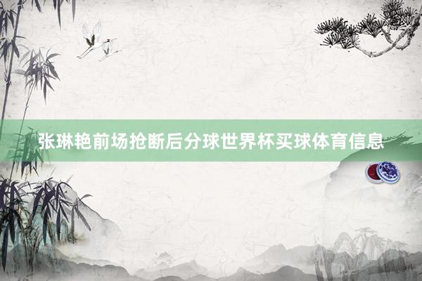 张琳艳前场抢断后分球世界杯买球体育信息