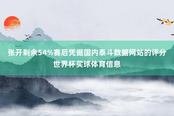 张开剩余54%赛后凭据国内泰斗数据网站的评分世界杯买球体育信息