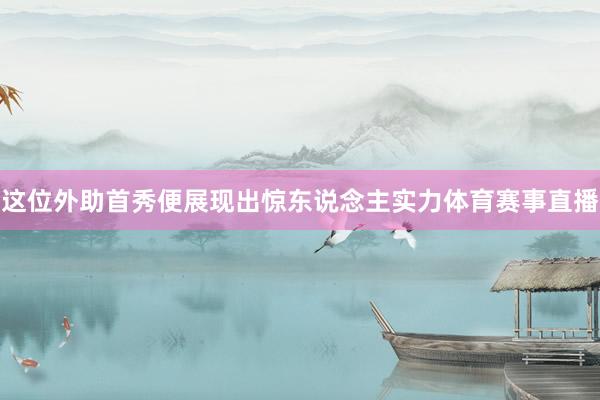 这位外助首秀便展现出惊东说念主实力体育赛事直播