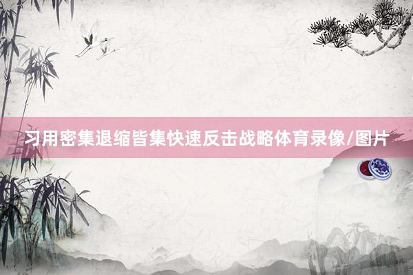 习用密集退缩皆集快速反击战略体育录像/图片