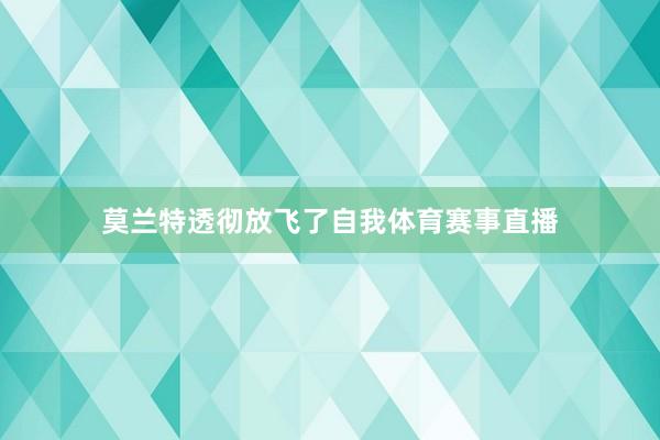 莫兰特透彻放飞了自我体育赛事直播