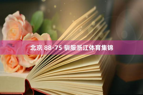 北京 88-75 驯服浙江体育集锦