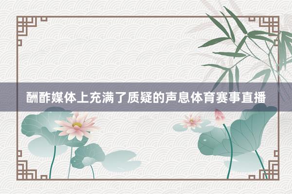 酬酢媒体上充满了质疑的声息体育赛事直播