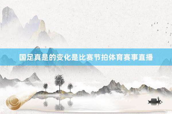 国足真是的变化是比赛节拍体育赛事直播