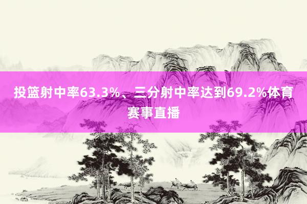 投篮射中率63.3%、三分射中率达到69.2%体育赛事直播