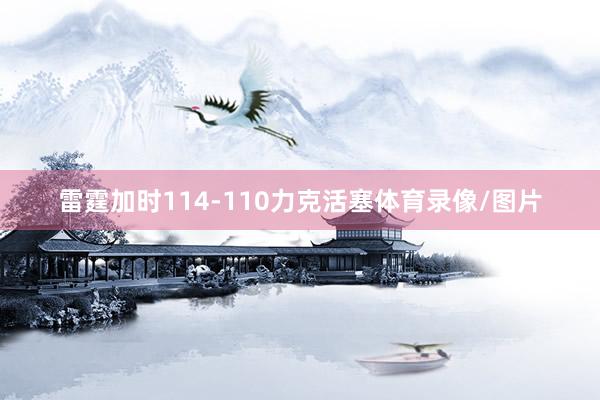 雷霆加时114-110力克活塞体育录像/图片