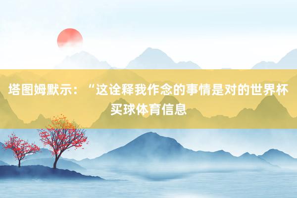 塔图姆默示：“这诠释我作念的事情是对的世界杯买球体育信息