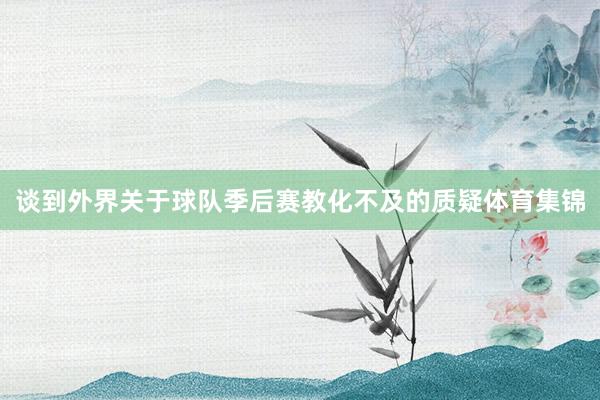 谈到外界关于球队季后赛教化不及的质疑体育集锦