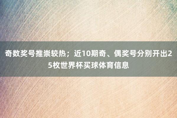奇数奖号推崇较热；近10期奇、偶奖号分别开出25枚世界杯买球体育信息