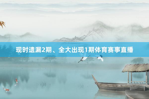 现时遗漏2期、全大出现1期体育赛事直播