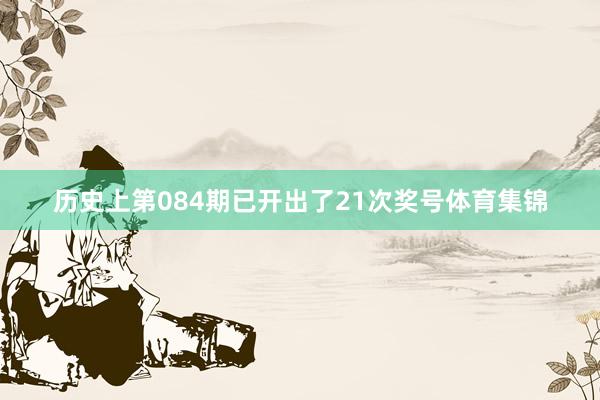历史上第084期已开出了21次奖号体育集锦