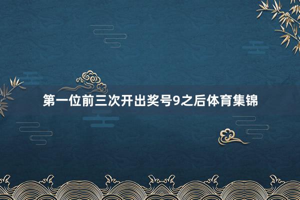 第一位前三次开出奖号9之后体育集锦