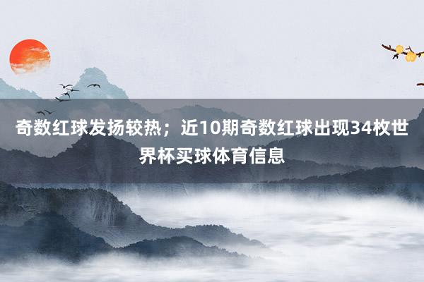 奇数红球发扬较热；近10期奇数红球出现34枚世界杯买球体育信息