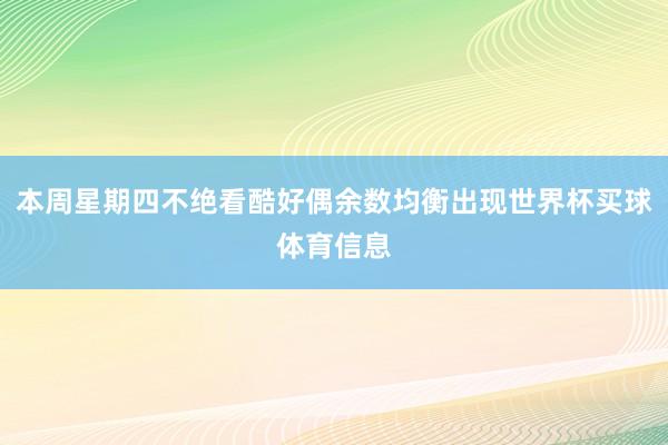本周星期四不绝看酷好偶余数均衡出现世界杯买球体育信息