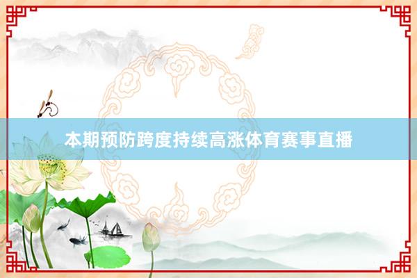 本期预防跨度持续高涨体育赛事直播