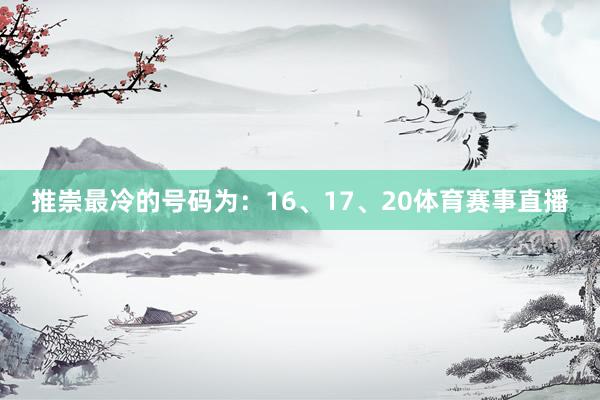 推崇最冷的号码为：16、17、20体育赛事直播