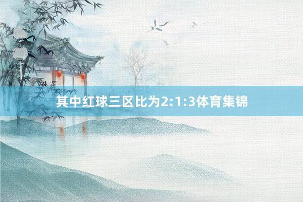 其中红球三区比为2:1:3体育集锦