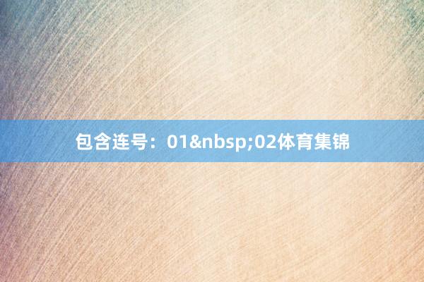 包含连号：01&nbsp;02体育集锦