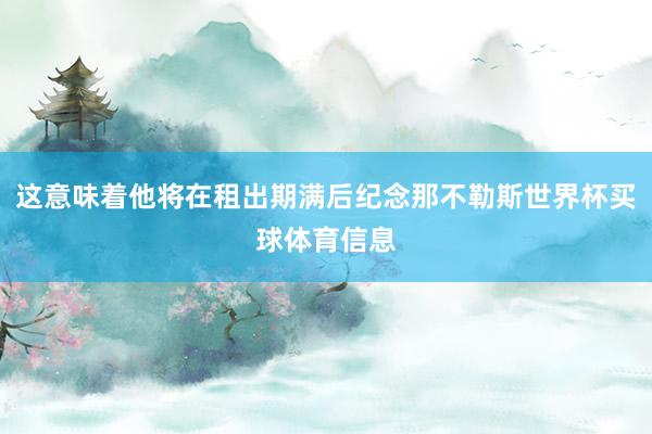 这意味着他将在租出期满后纪念那不勒斯世界杯买球体育信息