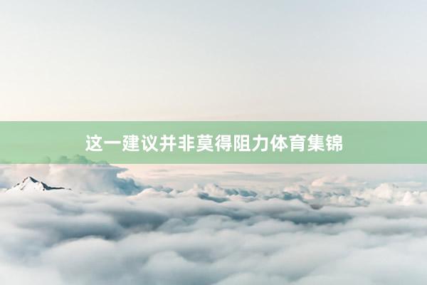 这一建议并非莫得阻力体育集锦