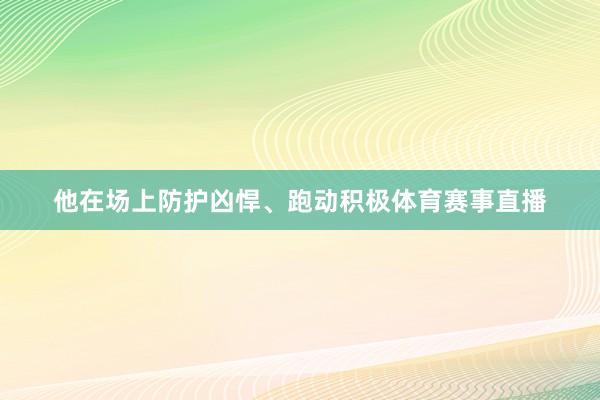他在场上防护凶悍、跑动积极体育赛事直播