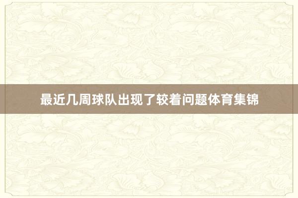 最近几周球队出现了较着问题体育集锦