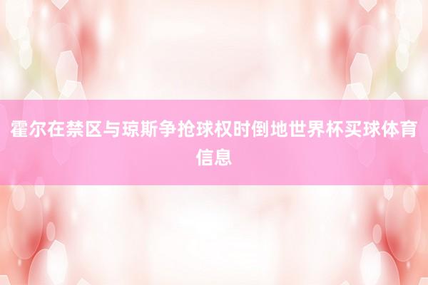 霍尔在禁区与琼斯争抢球权时倒地世界杯买球体育信息