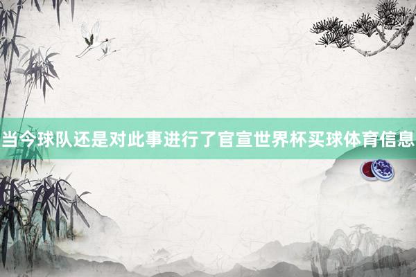 当今球队还是对此事进行了官宣世界杯买球体育信息