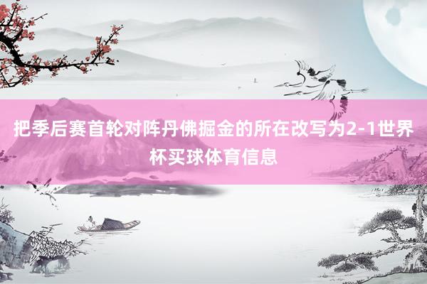 把季后赛首轮对阵丹佛掘金的所在改写为2-1世界杯买球体育信息