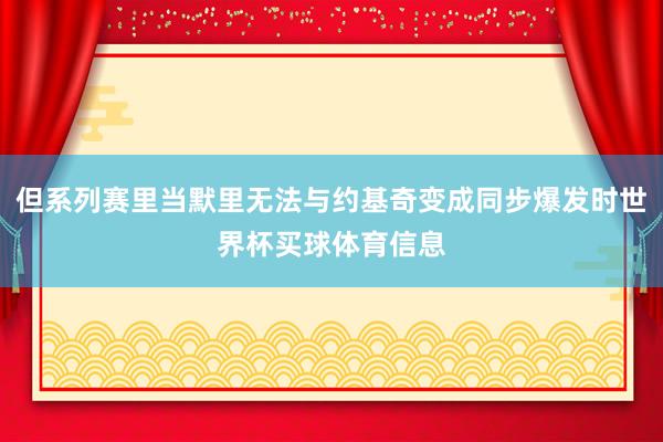 但系列赛里当默里无法与约基奇变成同步爆发时世界杯买球体育信息