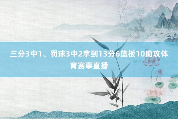 三分3中1、罚球3中2拿到13分6篮板10助攻体育赛事直播